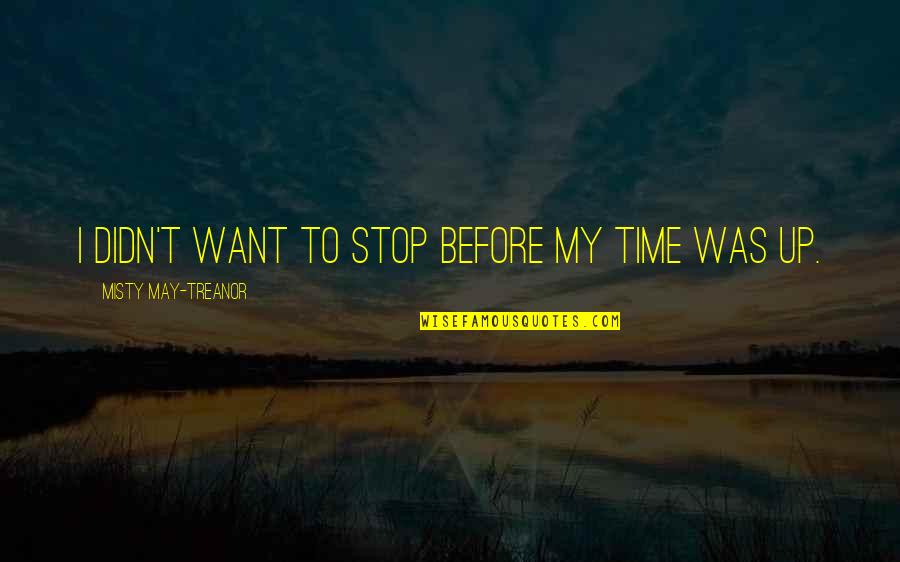 Misty May Treanor Quotes By Misty May-Treanor: I didn't want to stop before my time Misty May Treanor Quotes By Misty May-Treanor: I didn't want to stop before my time