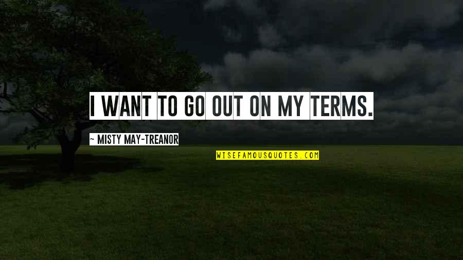 Misty May Treanor Quotes By Misty May-Treanor: I want to go out on my terms. Misty May Treanor Quotes By Misty May-Treanor: I want to go out on my terms.