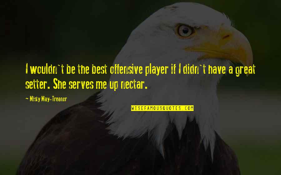 Misty May Treanor Quotes By Misty May-Treanor: I wouldn't be the best offensive player if Misty May Treanor Quotes By Misty May-Treanor: I wouldn't be the best offensive player if
