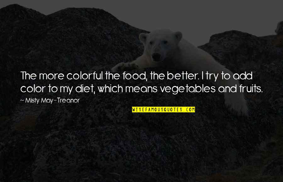 Misty May Treanor Quotes By Misty May-Treanor: The more colorful the food, the better. I Misty May Treanor Quotes By Misty May-Treanor: The more colorful the food, the better. I