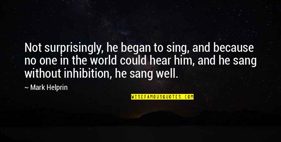 Mistyk Day Quotes By Mark Helprin: Not surprisingly, he began to sing, and because Mistyk Day Quotes By Mark Helprin: Not surprisingly, he began to sing, and because