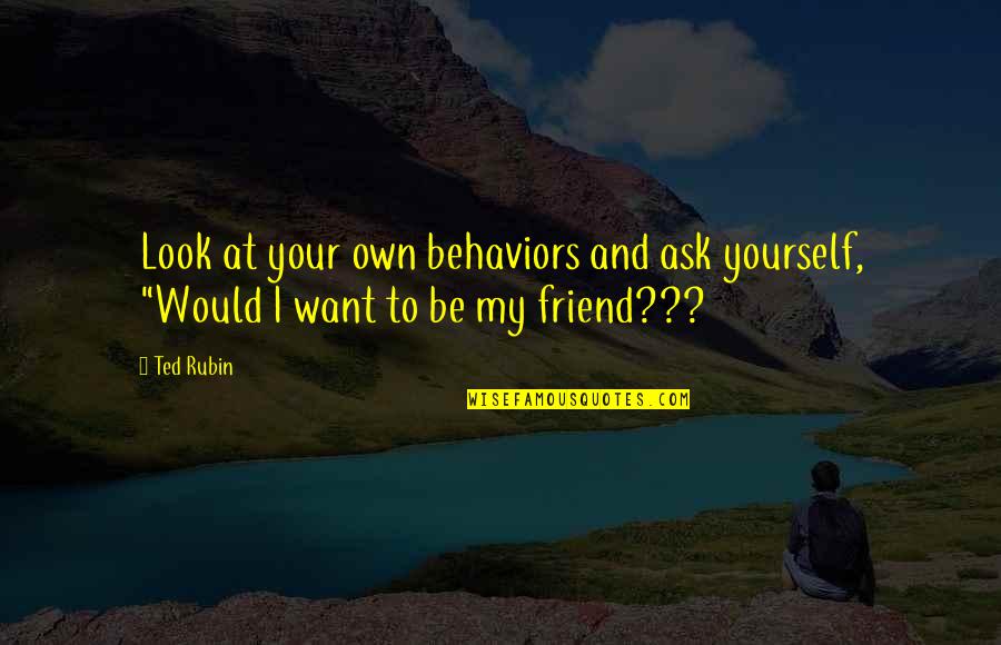Mistyped Quotes By Ted Rubin: Look at your own behaviors and ask yourself,