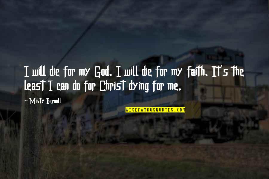 Misty's Quotes By Misty Bernall: I will die for my God. I will Misty's Quotes By Misty Bernall: I will die for my God. I will