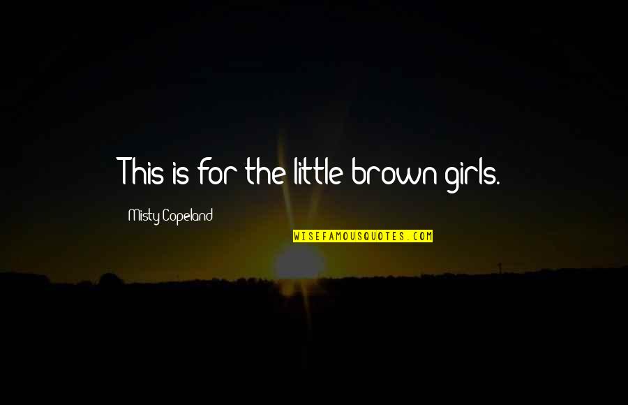 Misty's Quotes By Misty Copeland: This is for the little brown girls. Misty's Quotes By Misty Copeland: This is for the little brown girls.