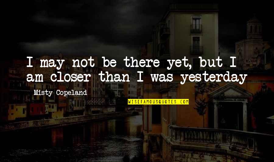 Misty's Quotes By Misty Copeland: I may not be there yet, but I Misty's Quotes By Misty Copeland: I may not be there yet, but I