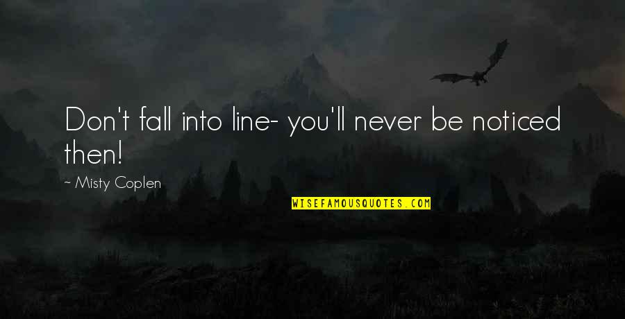 Misty's Quotes By Misty Coplen: Don't fall into line- you'll never be noticed Misty's Quotes By Misty Coplen: Don't fall into line- you'll never be noticed