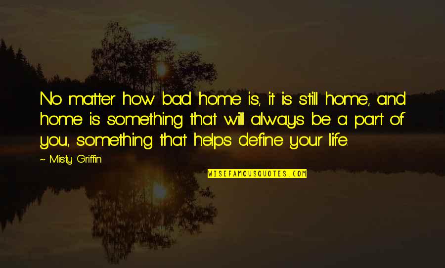 Misty's Quotes By Misty Griffin: No matter how bad home is, it is