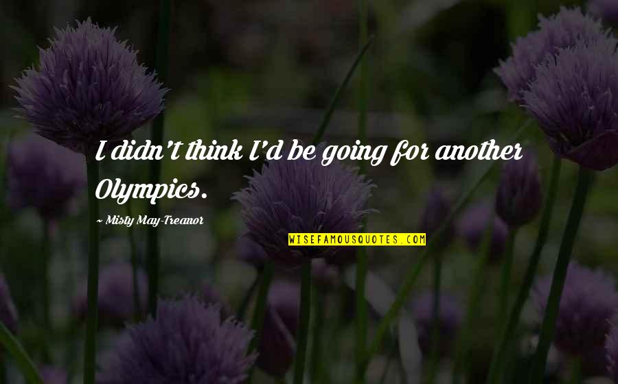 Misty's Quotes By Misty May-Treanor: I didn't think I'd be going for another Misty's Quotes By Misty May-Treanor: I didn't think I'd be going for another