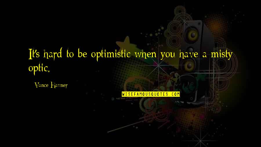 Misty's Quotes By Vance Havner: It's hard to be optimistic when you have Misty's Quotes By Vance Havner: It's hard to be optimistic when you have