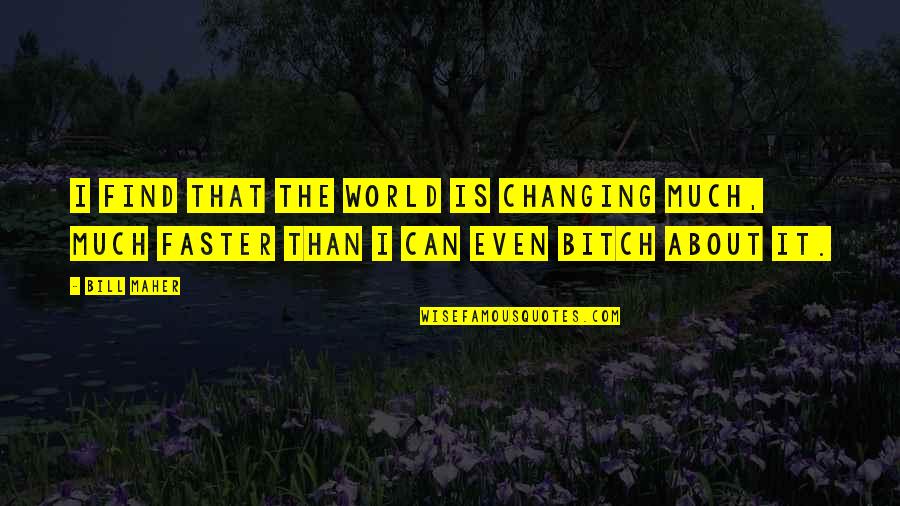 Misunderestimate Bush Quotes By Bill Maher: I find that the world is changing much,