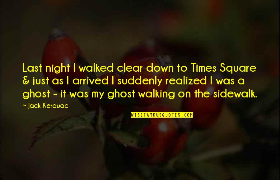 Misunderstanding Among Friends Quotes By Jack Kerouac: Last night I walked clear down to Times Misunderstanding Among Friends Quotes By Jack Kerouac: Last night I walked clear down to Times