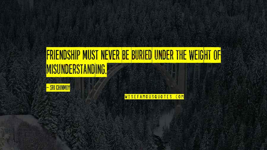 Misunderstanding In Friendship Quotes By Sri Chinmoy: Friendship must never be buried under the weight