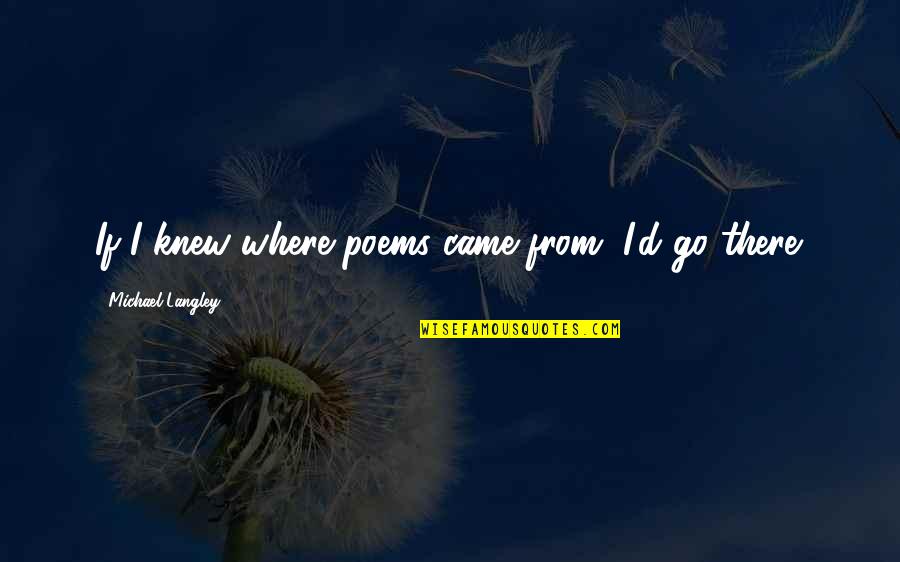 Misunderstanding In Relationship Quotes By Michael Langley: If I knew where poems came from, I'd Misunderstanding In Relationship Quotes By Michael Langley: If I knew where poems came from, I'd