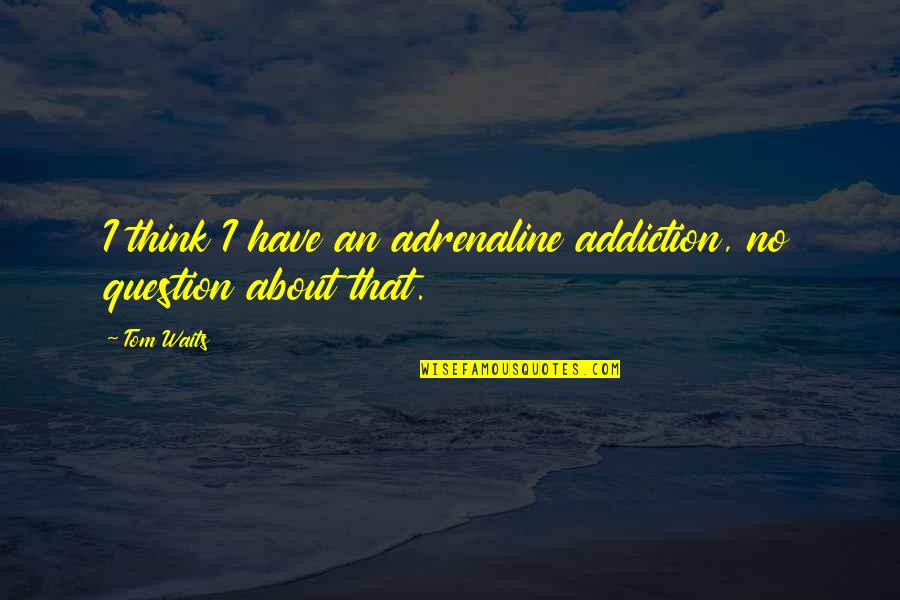 Misunderstanding In Relationship Tagalog Quotes By Tom Waits: I think I have an adrenaline addiction, no