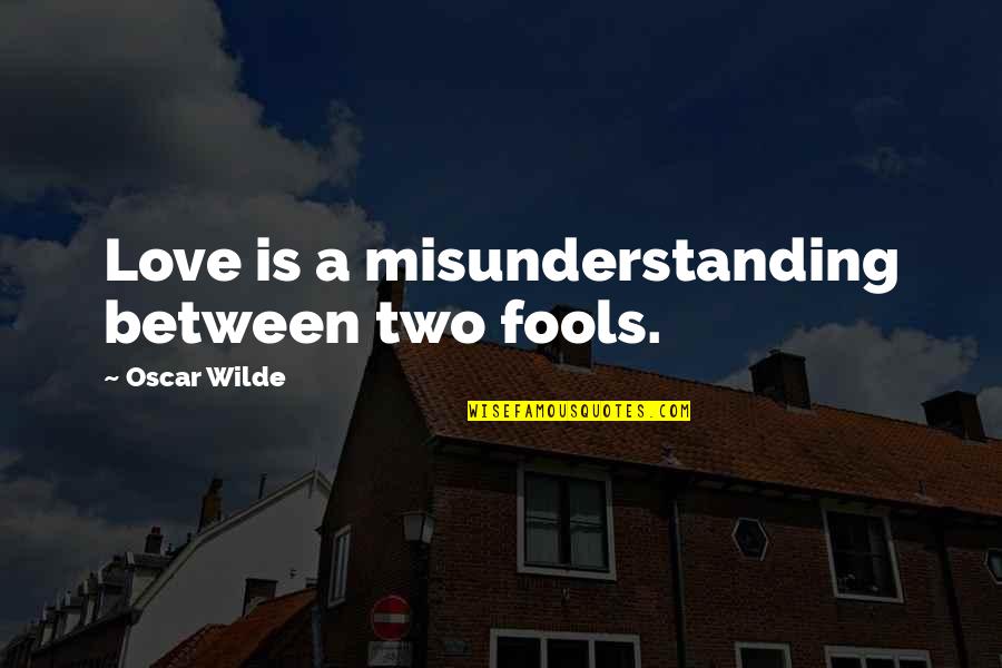 Misunderstanding Love Quotes By Oscar Wilde: Love is a misunderstanding between two fools.