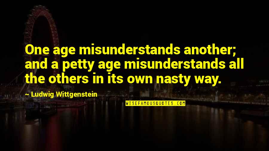 Misunderstanding Others Quotes By Ludwig Wittgenstein: One age misunderstands another; and a petty age