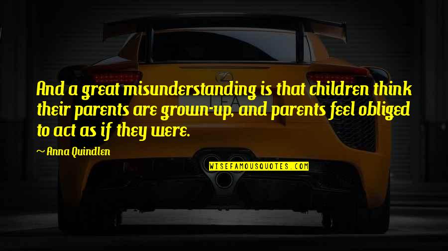 Misunderstanding Parents Quotes By Anna Quindlen: And a great misunderstanding is that children think