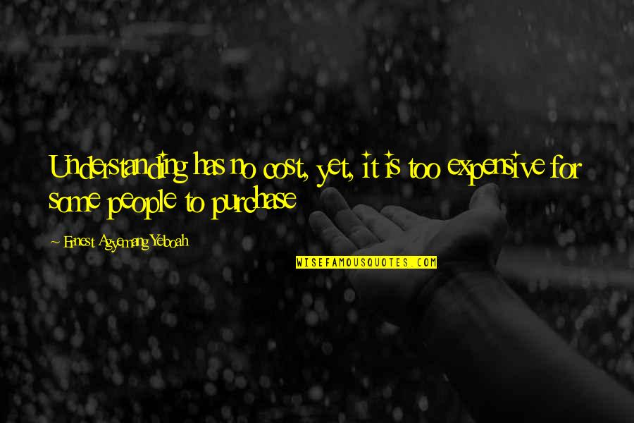 Misunderstanding People Quotes By Ernest Agyemang Yeboah: Understanding has no cost, yet, it is too Misunderstanding People Quotes By Ernest Agyemang Yeboah: Understanding has no cost, yet, it is too