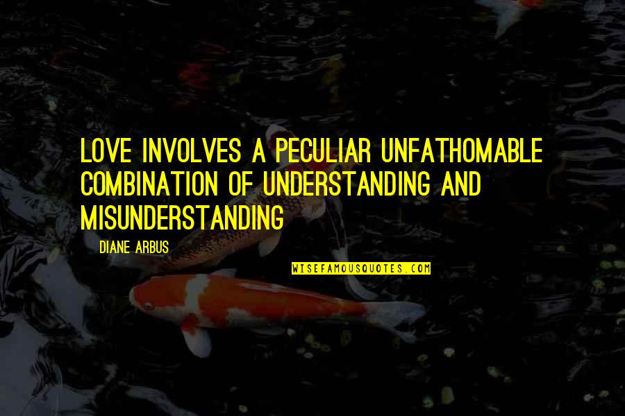 Misunderstanding Quotes By Diane Arbus: Love involves a peculiar unfathomable combination of understanding