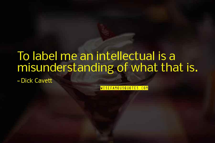 Misunderstanding Quotes By Dick Cavett: To label me an intellectual is a misunderstanding