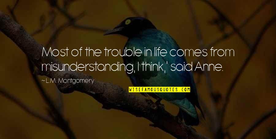 Misunderstanding Quotes By L.M. Montgomery: Most of the trouble in life comes from