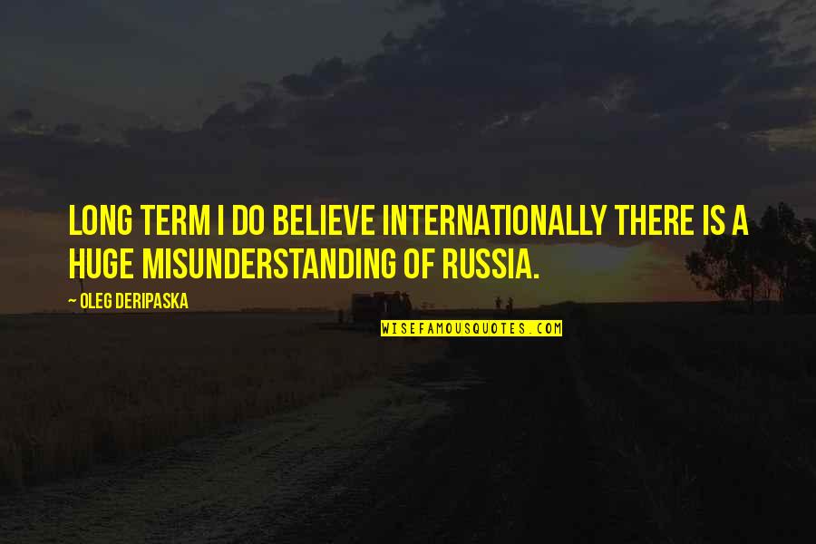 Misunderstanding Quotes By Oleg Deripaska: Long term I do believe internationally there is