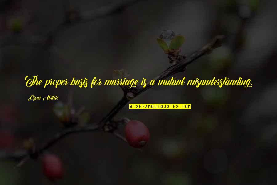 Misunderstanding Quotes By Oscar Wilde: The proper basis for marriage is a mutual