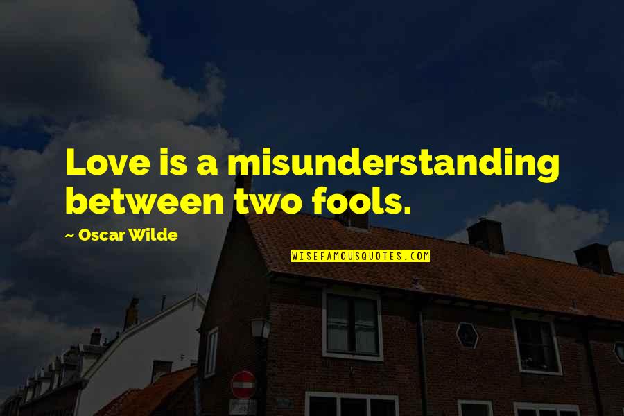 Misunderstanding Quotes By Oscar Wilde: Love is a misunderstanding between two fools.