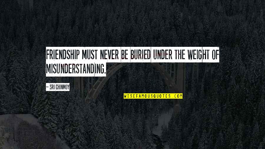 Misunderstanding Quotes By Sri Chinmoy: Friendship must never be buried under the weight