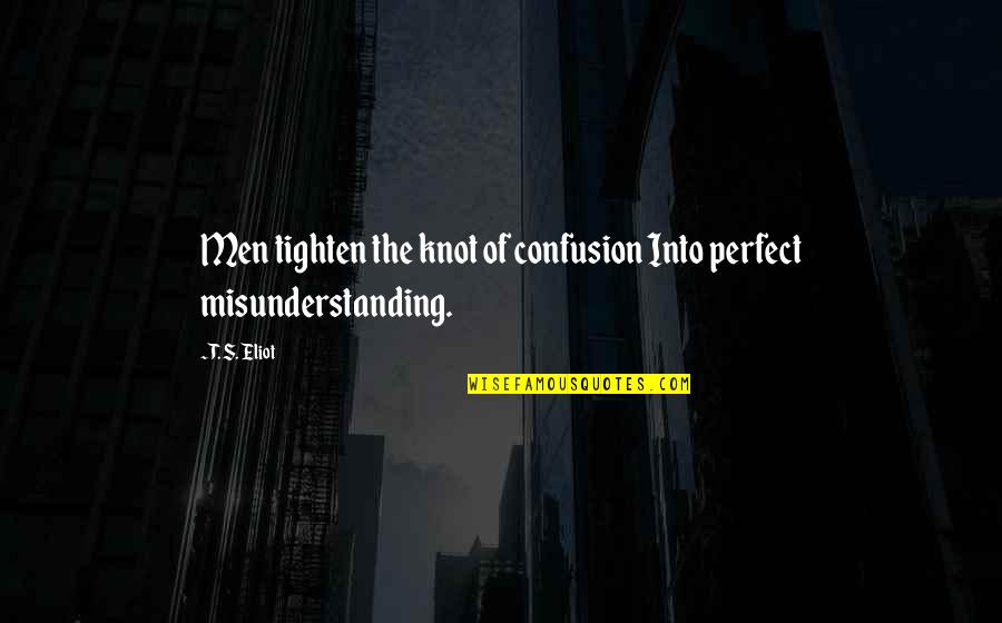 Misunderstanding Quotes By T. S. Eliot: Men tighten the knot of confusion Into perfect