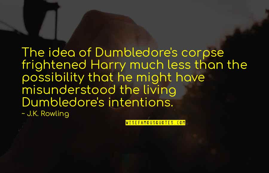 Misunderstood Intentions Quotes By J.K. Rowling: The idea of Dumbledore's corpse frightened Harry much