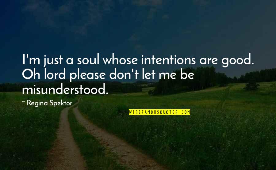 Misunderstood Intentions Quotes By Regina Spektor: I'm just a soul whose intentions are good.