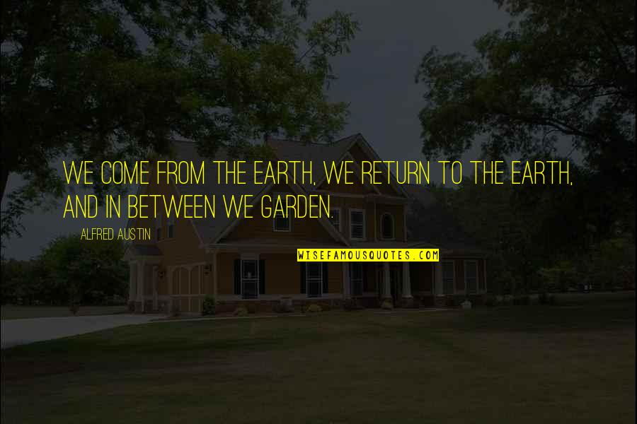 Misundertood Quotes By Alfred Austin: We come from the earth, we return to