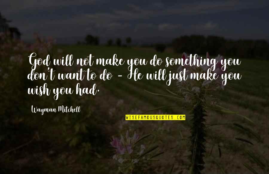 Misurato Quotes By Wayman Mitchell: God will not make you do something you Misurato Quotes By Wayman Mitchell: God will not make you do something you