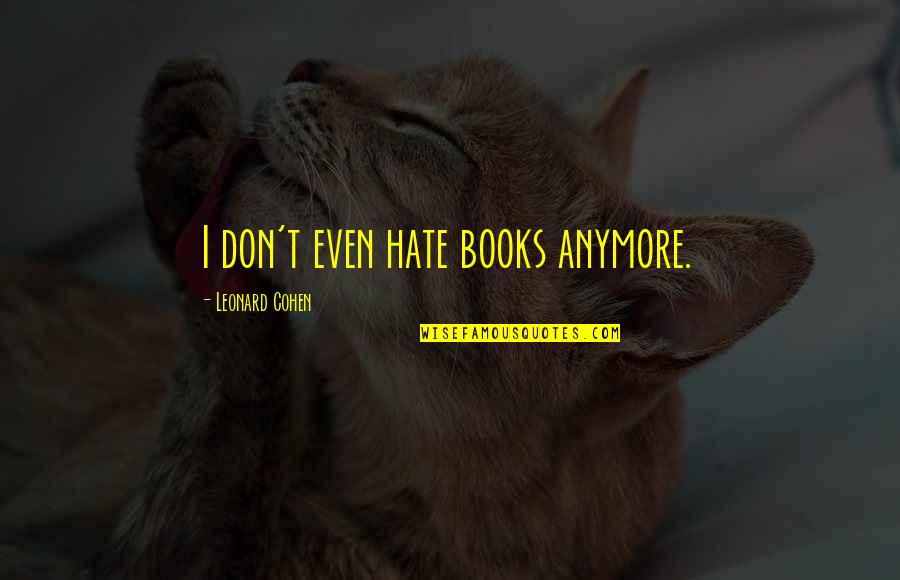 Misuse Of Love Quotes By Leonard Cohen: I don't even hate books anymore. Misuse Of Love Quotes By Leonard Cohen: I don't even hate books anymore.
