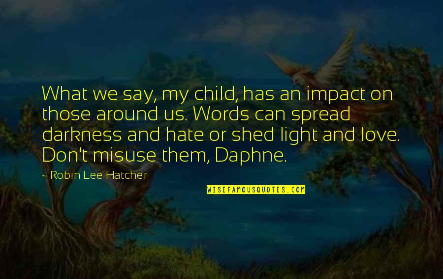 Misuse Of Love Quotes By Robin Lee Hatcher: What we say, my child, has an impact