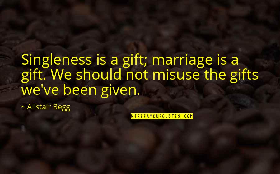 Misuse Quotes By Alistair Begg: Singleness is a gift; marriage is a gift.