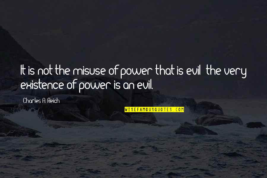 Misuse Quotes By Charles A. Reich: It is not the misuse of power that