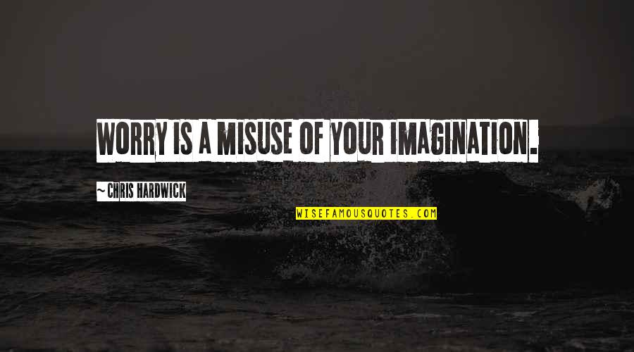 Misuse Quotes By Chris Hardwick: Worry is a misuse of your imagination.