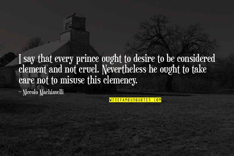 Misuse Quotes By Niccolo Machiavelli: I say that every prince ought to desire