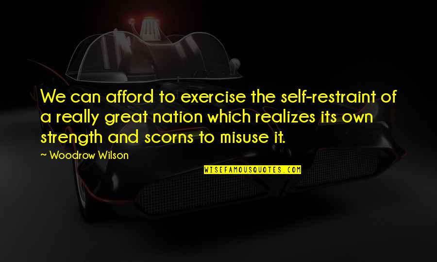Misuse Quotes By Woodrow Wilson: We can afford to exercise the self-restraint of