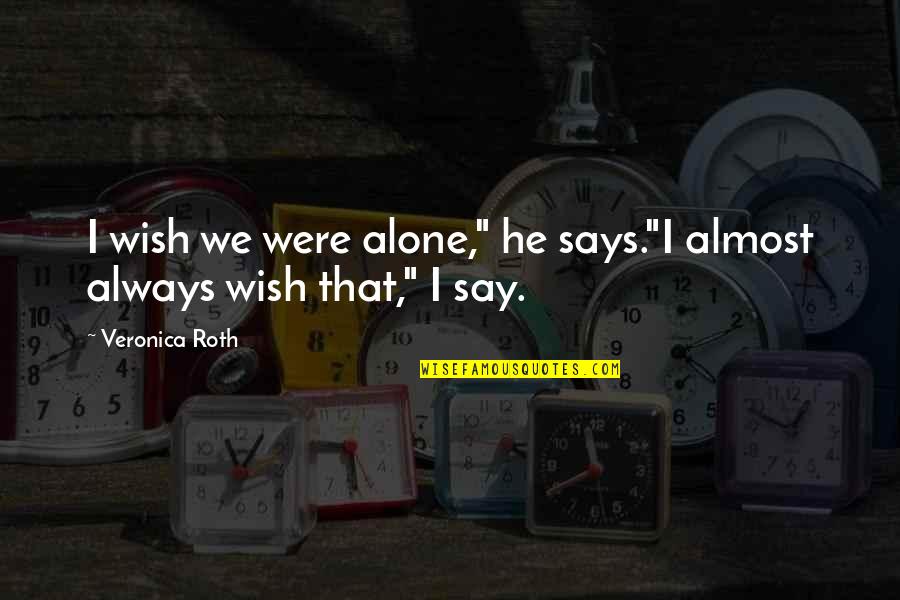 Misuzu Quotes By Veronica Roth: I wish we were alone," he says."I almost