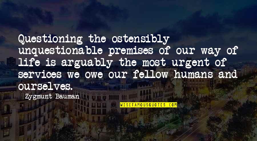 Misverstand Dilbeek Quotes By Zygmunt Bauman: Questioning the ostensibly unquestionable premises of our way Misverstand Dilbeek Quotes By Zygmunt Bauman: Questioning the ostensibly unquestionable premises of our way