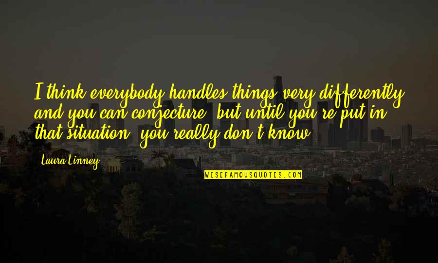 Miszik Quotes By Laura Linney: I think everybody handles things very differently and Miszik Quotes By Laura Linney: I think everybody handles things very differently and