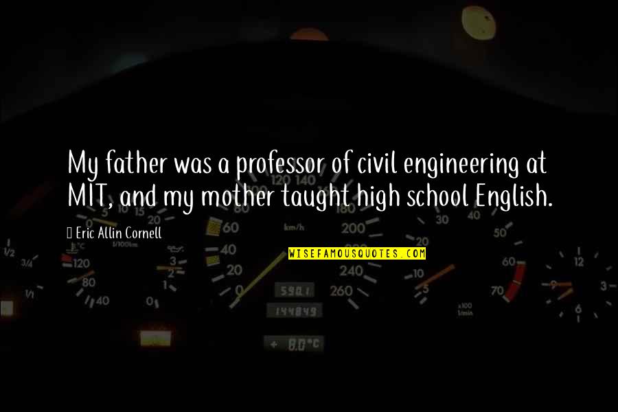 Mit Quotes By Eric Allin Cornell: My father was a professor of civil engineering Mit Quotes By Eric Allin Cornell: My father was a professor of civil engineering