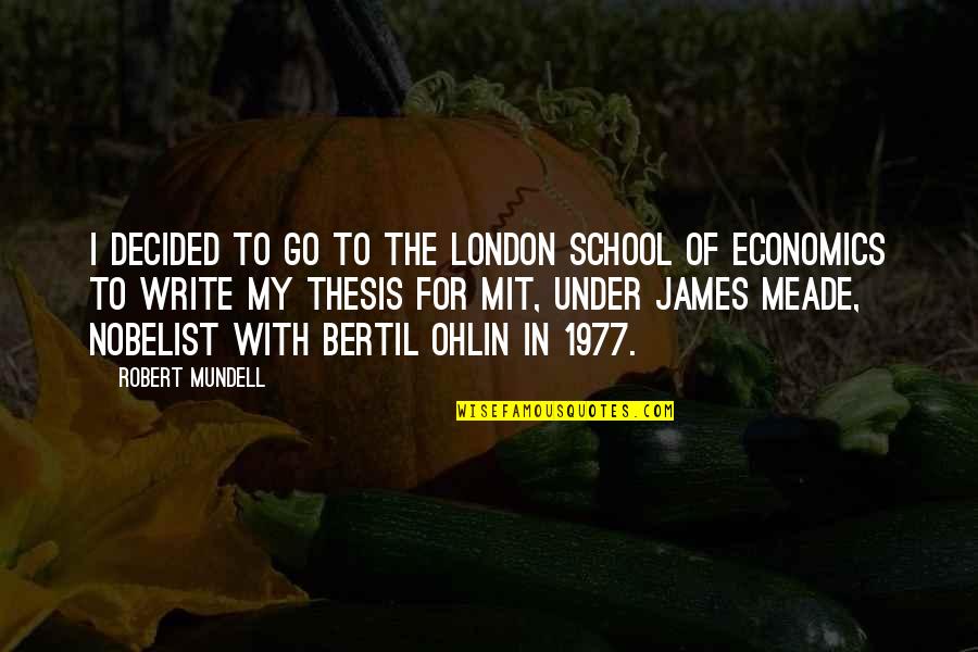 Mit Quotes By Robert Mundell: I decided to go to the London School Mit Quotes By Robert Mundell: I decided to go to the London School