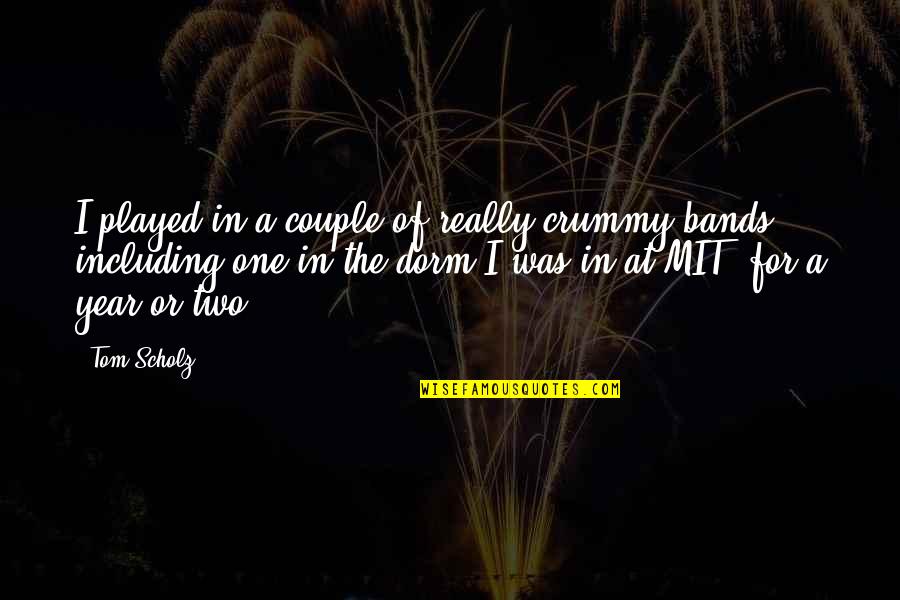 Mit Quotes By Tom Scholz: I played in a couple of really crummy Mit Quotes By Tom Scholz: I played in a couple of really crummy