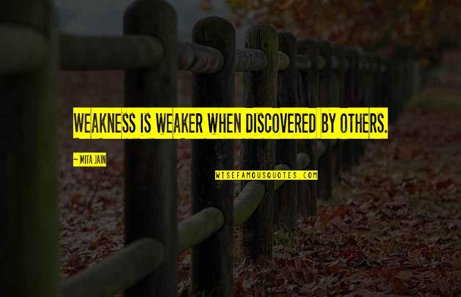 Mita Quotes By Mita Jain: Weakness is weaker when discovered by others. Mita Quotes By Mita Jain: Weakness is weaker when discovered by others.