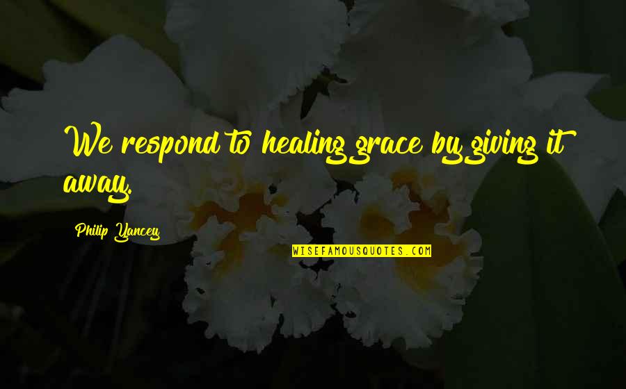 Mitacs Quotes By Philip Yancey: We respond to healing grace by giving it Mitacs Quotes By Philip Yancey: We respond to healing grace by giving it