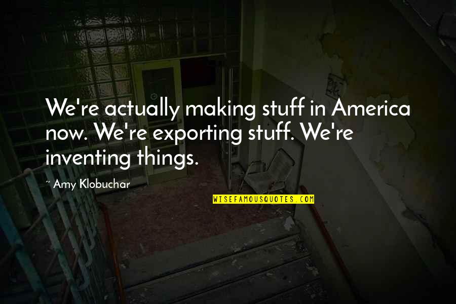 Mitad De 18 Quotes By Amy Klobuchar: We're actually making stuff in America now. We're Mitad De 18 Quotes By Amy Klobuchar: We're actually making stuff in America now. We're